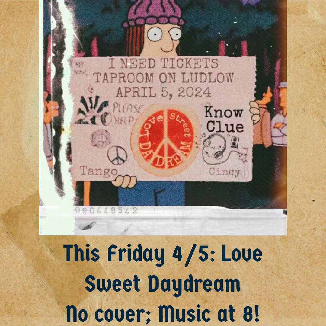 This Friday at The Taproom On Ludlow!  Former members of Garage Band have a new project-Love Sweet Daydream!  Music starts at 8; No cover!!