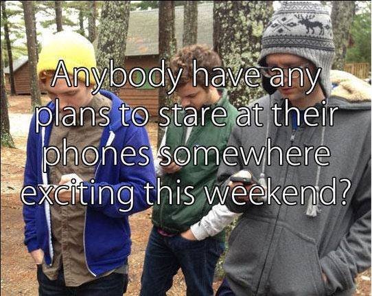 Anybody Have Any Plans To Stare At Their Phones Somewhere Exciting This Weekend?