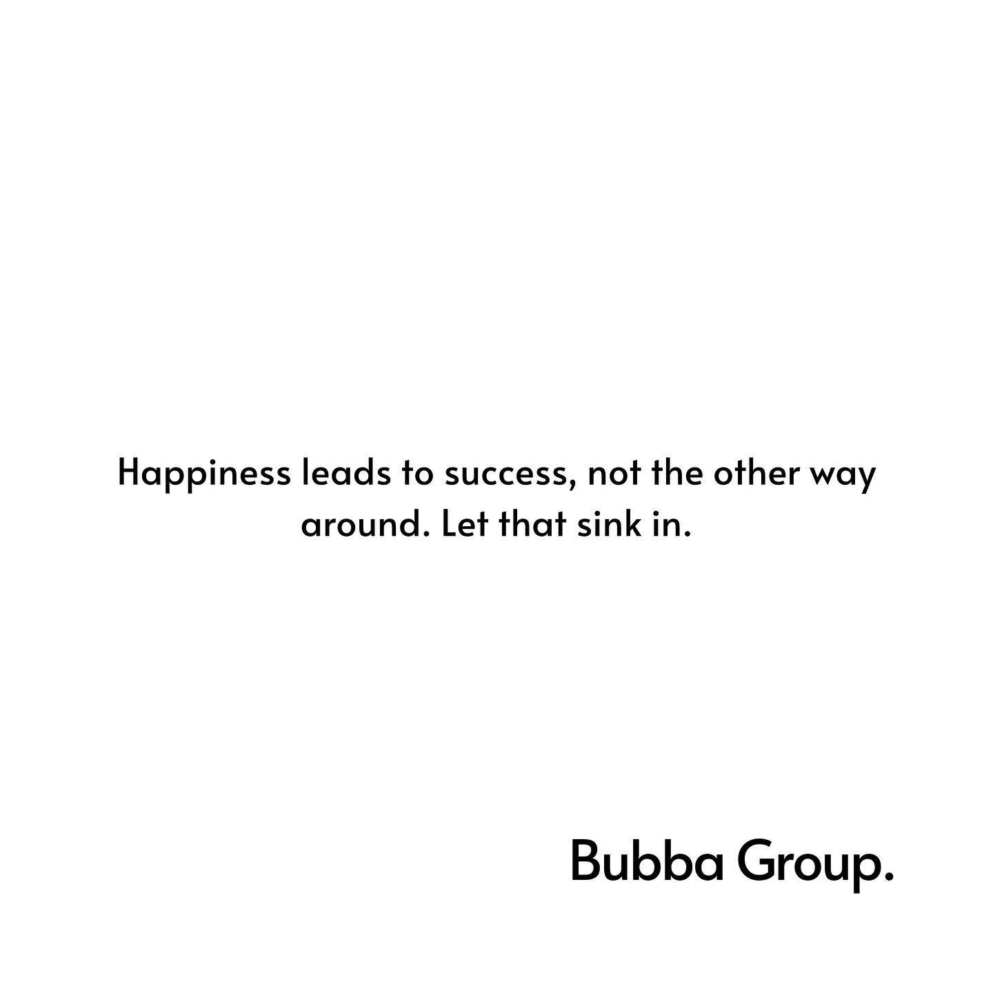 Happiness leads to success, not the other way around. Let that sink in.

#bubbagroup #winnersculture