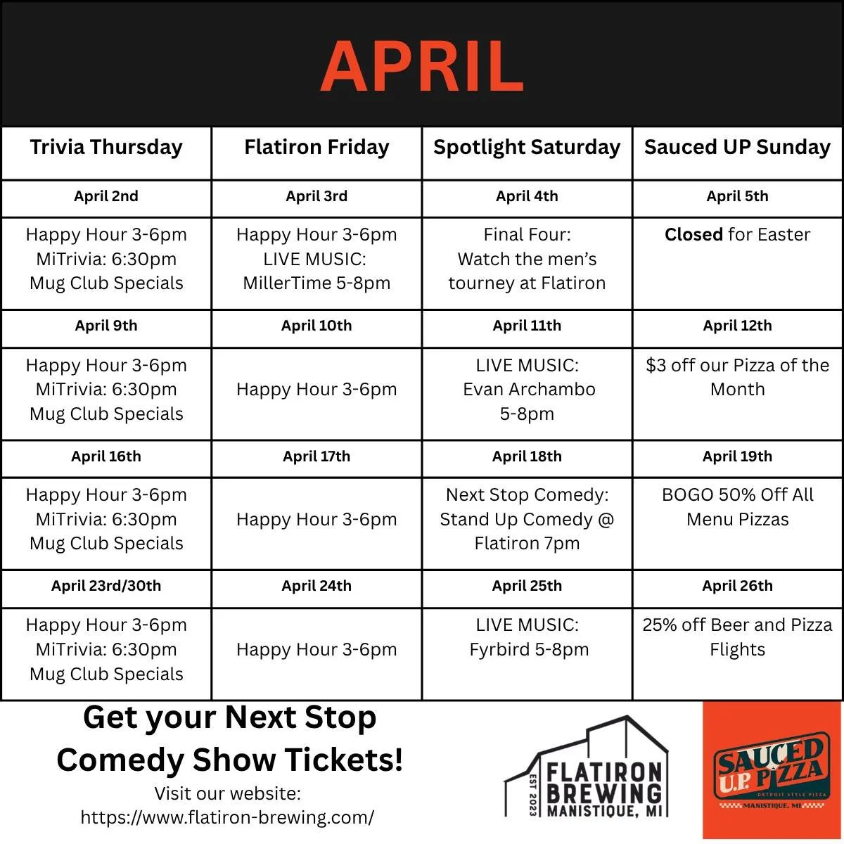 APRIL: This month at Flatiron Brewing and Sauced U.P. Pizza is a fun one! Live music featuring MillerTime, Evan Archambo , and Fyrbird! And back by popular demand is Stand Up Comedy by Next Stop Comedy! Also don't miss out on Sauced UP Sunday special