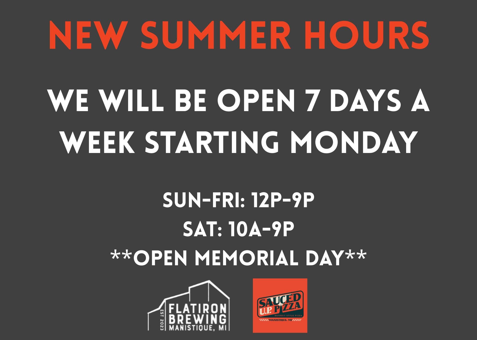 Summer is almost here which means new hours! Flatiron Brewing and Sauced U.P. Pizza will be open 7 days a week starting Monday, May 25th (aka Memorial Day). We&rsquo;re open Sunday through Friday 12pm - 9pm, and Saturday 10am - 9pm. We will also be o