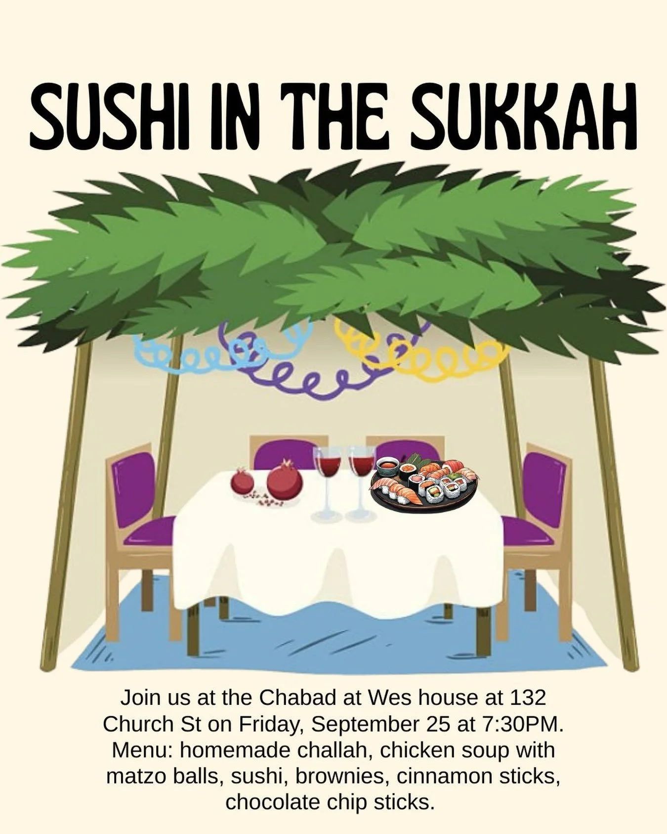 Join us at the Chabad at Wes house at 132 Church St on Friday, September 25 at 7:30PM. Menu: homemade challah, chicken soup with matzo balls, sushi, brownies, cinnamon sticks, chocolate chip sticks. Text the Chabad Bot (860-385-6770) &ldquo;Sushi&rdq