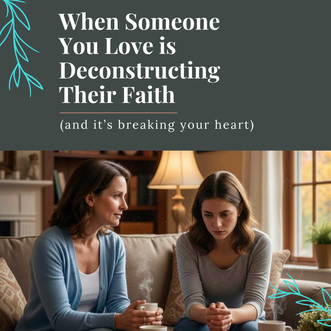 When Someone You Love is Deconstructing Their Faith (and it’s breaking your heart)