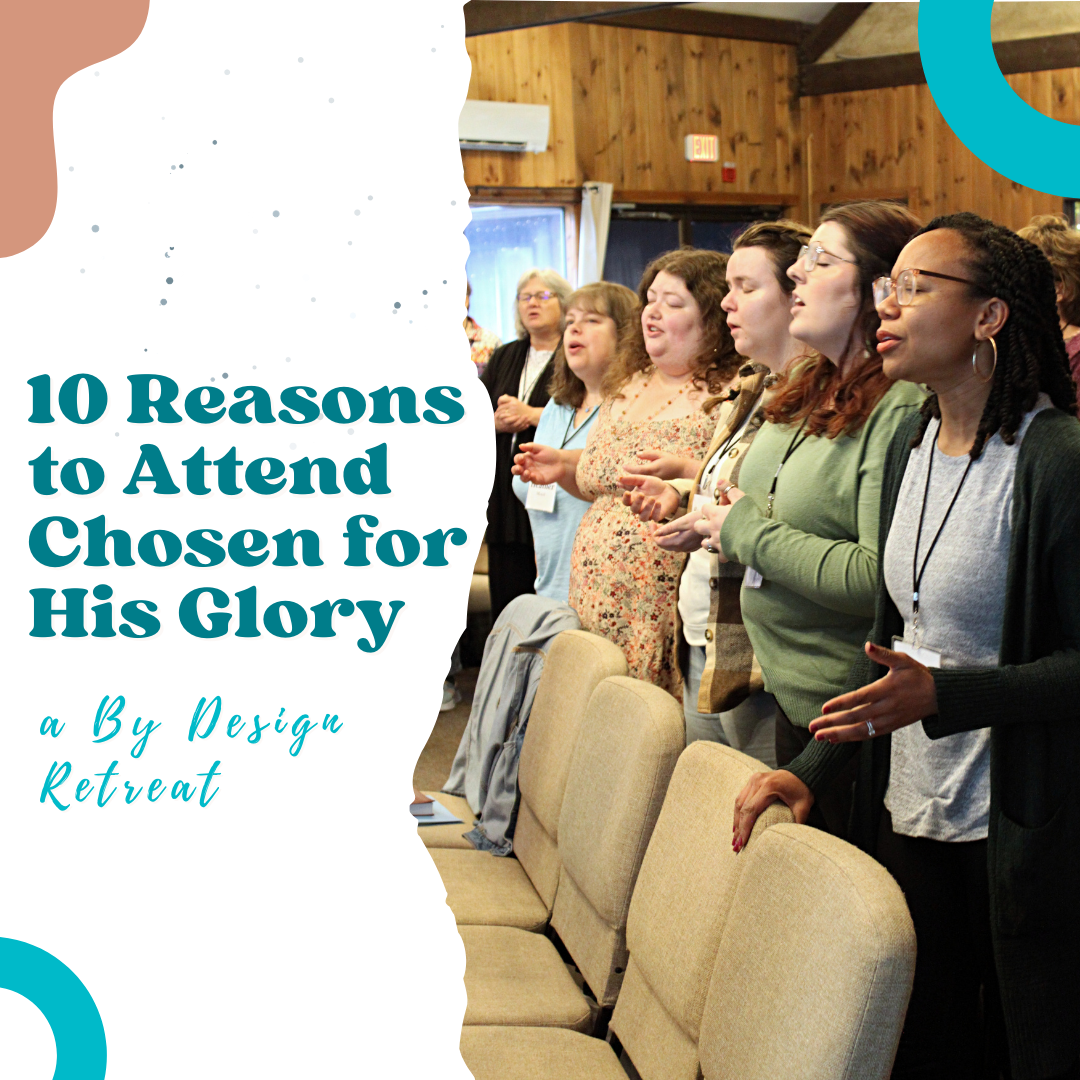 10 Reasons to Attend Chosen for His Glory — a By Design Ministries Retreat