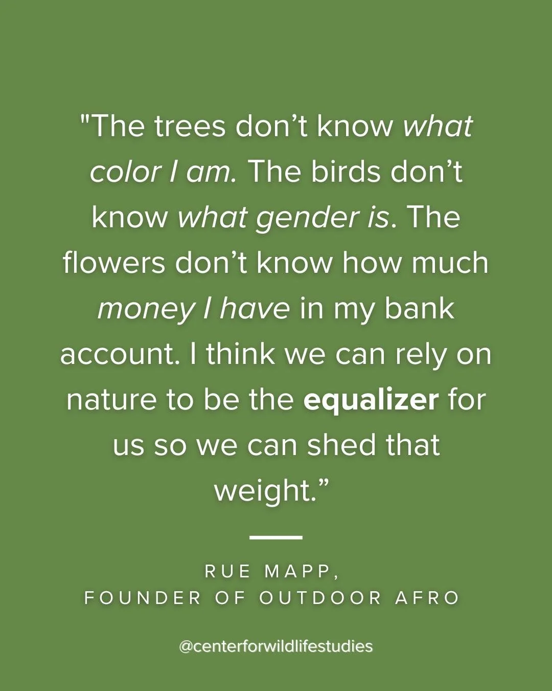 Here's a lovely quote from Rue Mapp, founder of Outdoor Afro

"The trees don&rsquo;t know what color I am. The birds don&rsquo;t know what gender is. The flowers don&rsquo;t know how much money I have in my bank account. I think we can rely on n