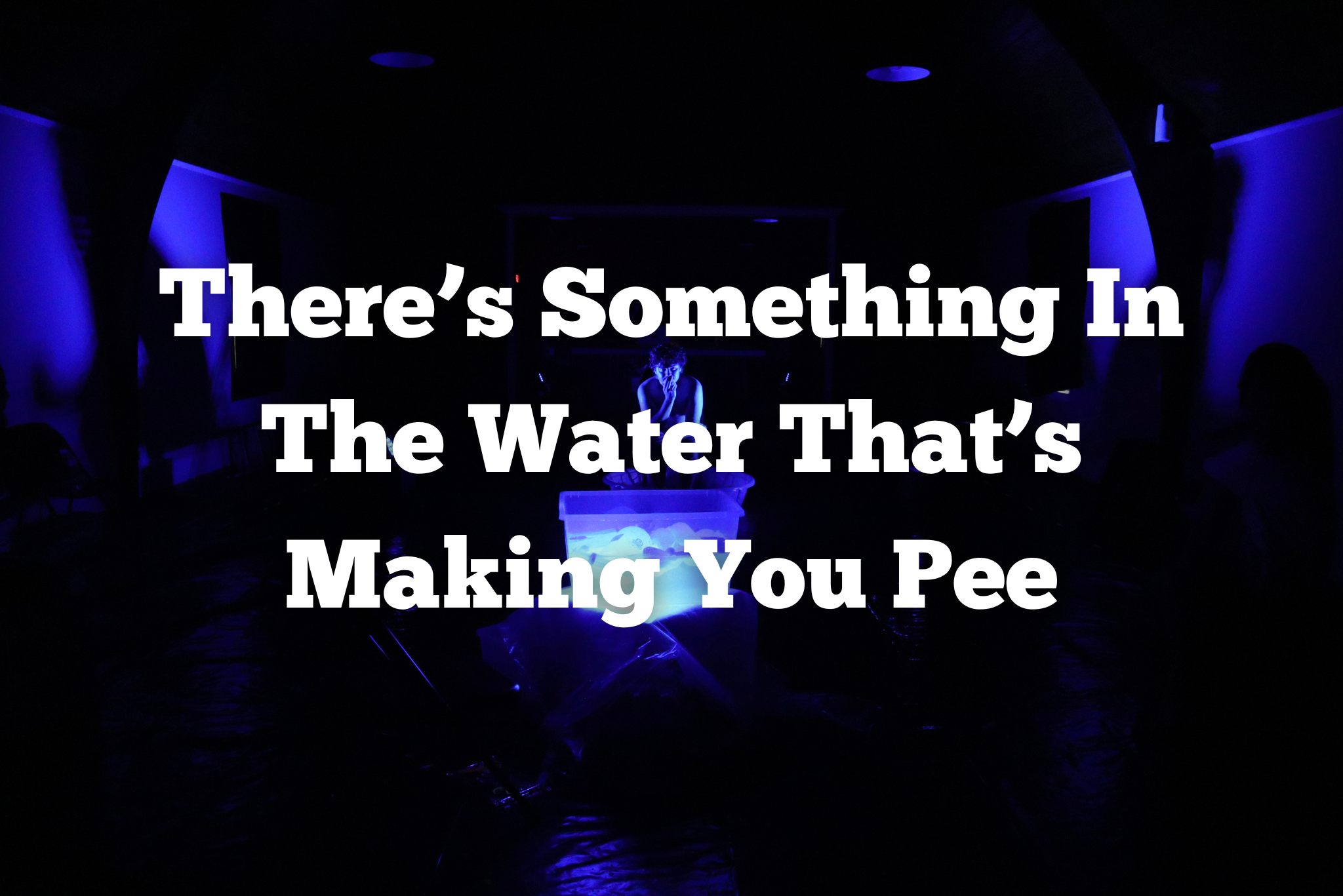 There's Something In The Water That's Making You Pee