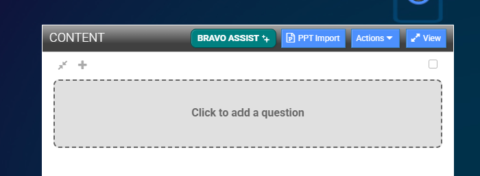 Screenshot of a computer interface with a dark gray header labeled 'CONTENT', a teal button labeled 'BRAVO ASSIST +', and blue buttons labeled 'PPT Import', 'Actions', and 'View'. The main area has a dashed rectangle with the text 'Click to add a question'.