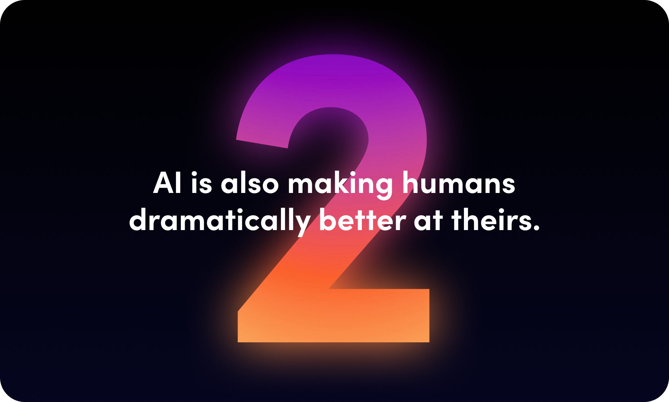 2. AI is also making humans dramatically better at theirs.
