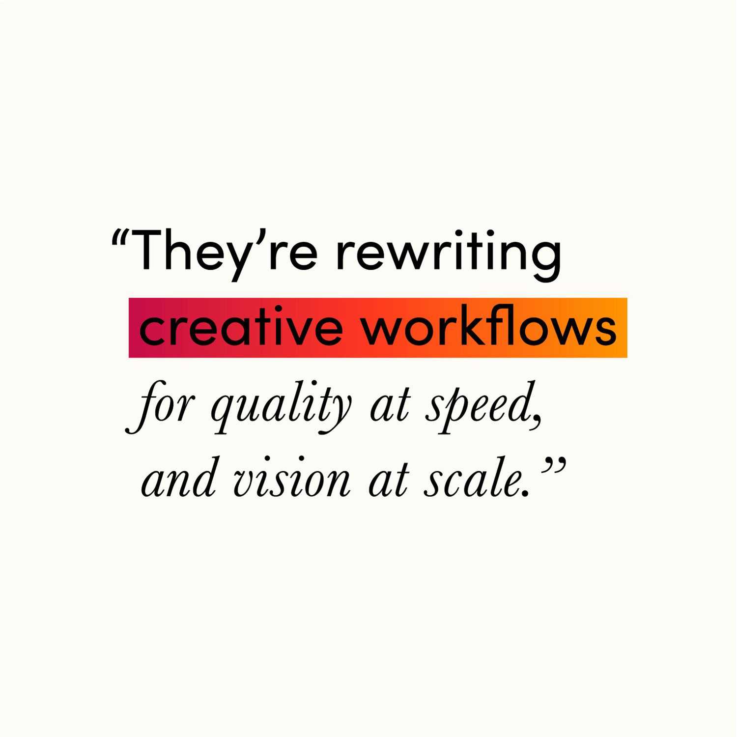 Quote that reads "They're rewriting creative workflows for quality at speed, and vision at scale."