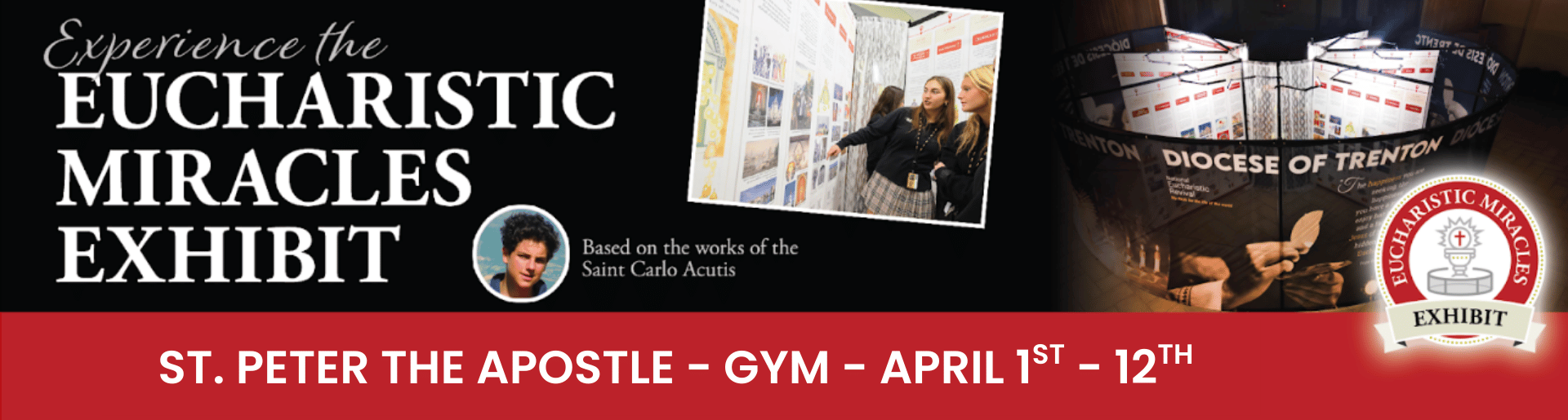 Banner showing students exploring panels of an exhibit and text that reads:"Experience the Eucharistic Miracles Exhibit based on the works of the Saint Carlo Acutis. Saint Peter the Apostle, Gym, April first through 12th."