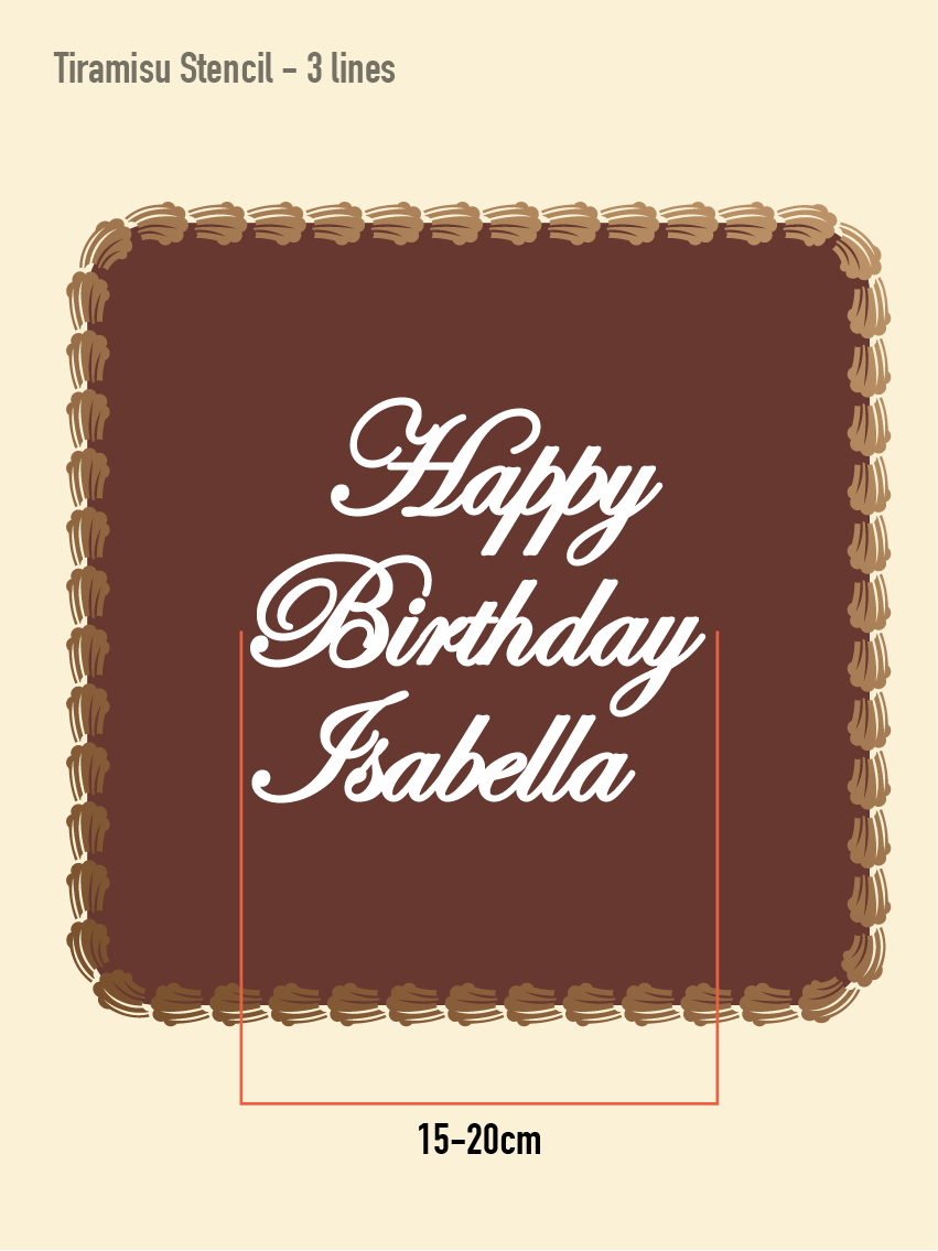 The large sized tiramisu stencil is 3 lines and approximately 15-20cm. The stencil negative says "happy birthday Isabella" and is cut into 3 separate words.