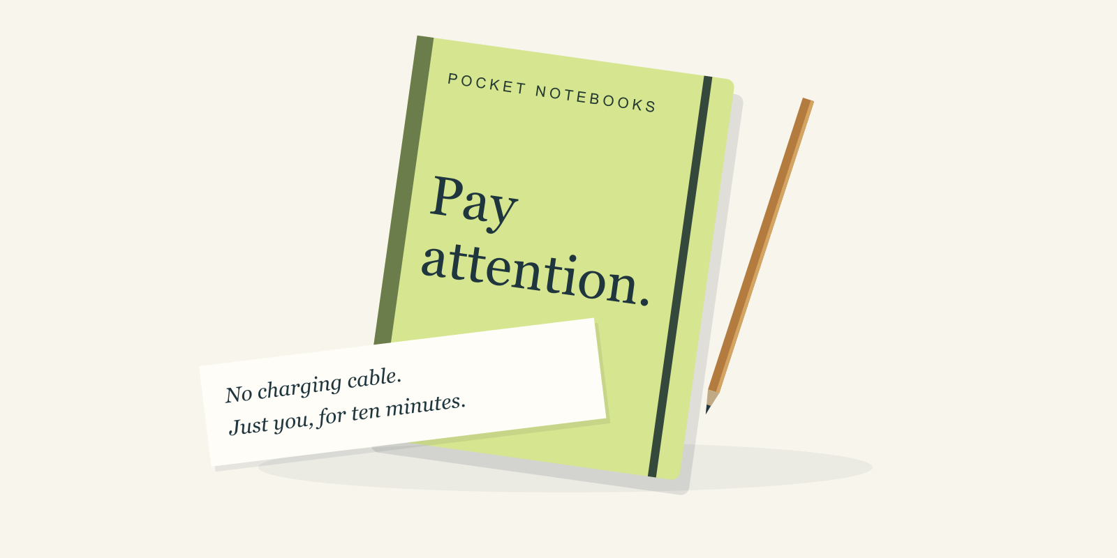 Illustrated green pocket notebook and pencil: Pay attention. No charging cable. Just you, for ten minutes.