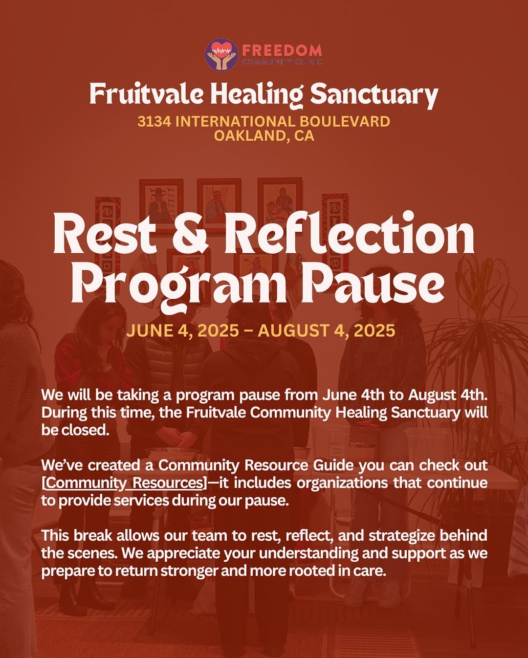 Hello community,

The Fruitvale team will be taking a program pause from June 4th to August 4th. During this time, the Fruitvale Community Healing Sanctuary will be closed.

We&rsquo;ve created a Community Resource Guide you can check it out via our 