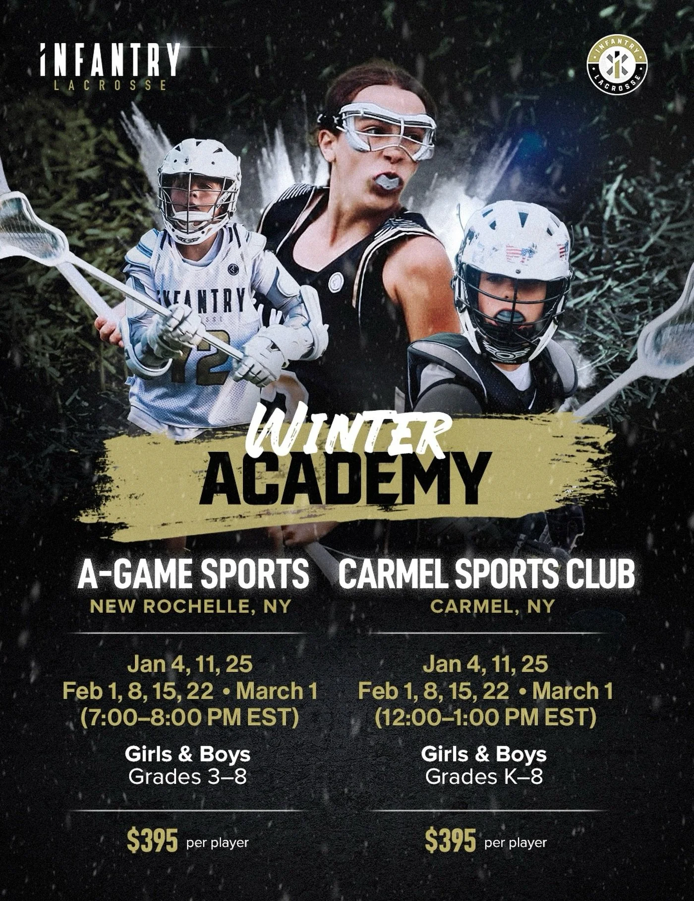 Join the Infantry Winter Lacrosse
Academy, available at two locations: 

Carmel Sports Club in Carmel, NY
Ages: K-8 (Boys &amp; Girls)
Dates: Jan 4, 11, 25 &bull; Feb 1, 8, 15, 22 &bull; March (12-1pm)
Cost: $395

A-Game Sports in New Rochelle, NY
Ag