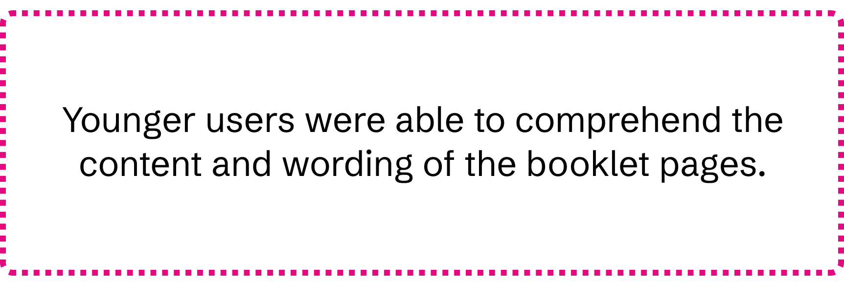 Text that reads, 'Younger users were able to comprehend the content and wording of the booklet pages.'