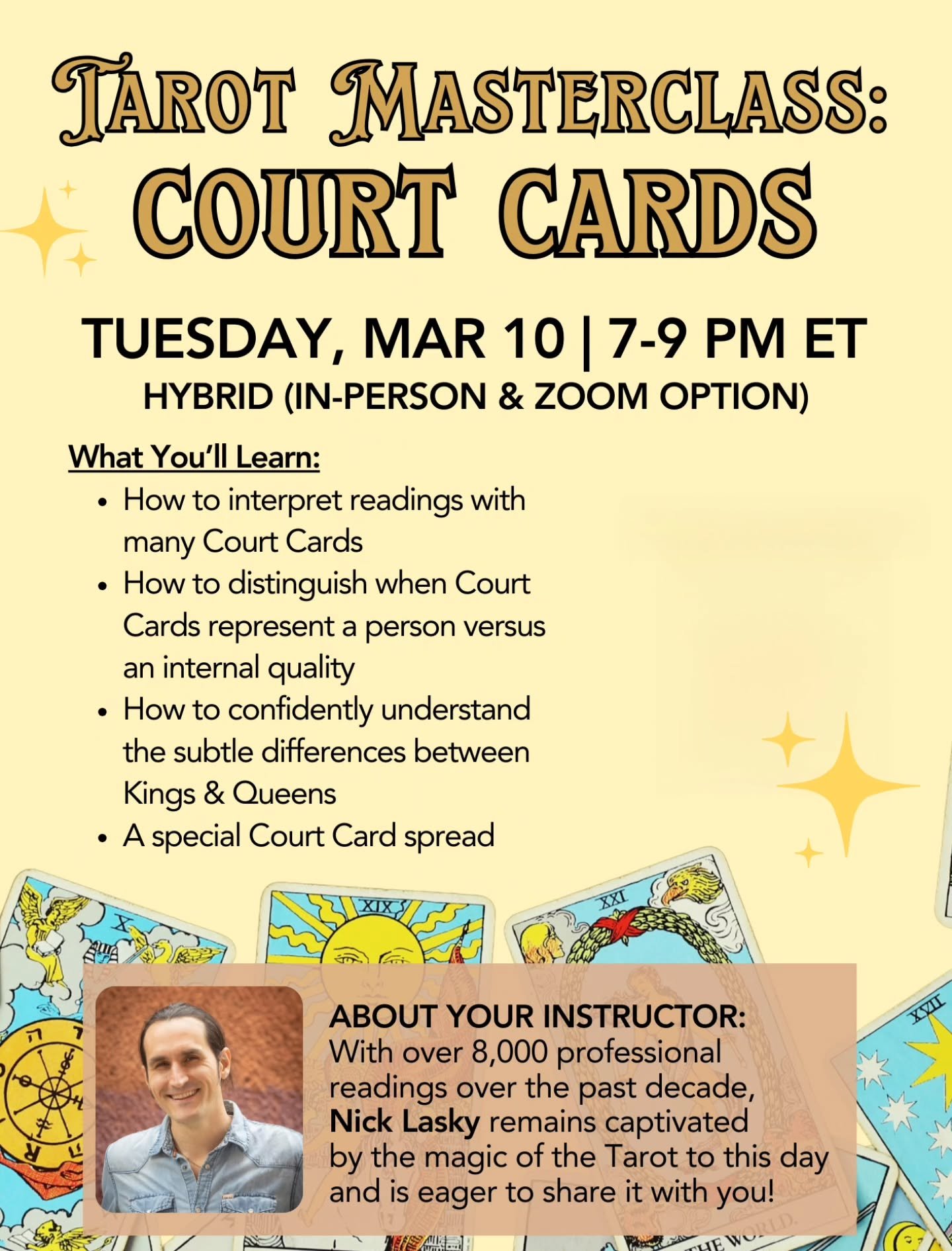 Seeking to better understand Tarot? This class is for you! 

Join Nick Lasky on March 10th for Tarot Masterclass: Court Cards to gain a greater understanding on how to differentiate between the cards and the elemental layer each suite adds. 

For mor