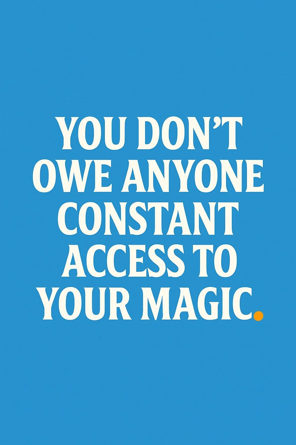 you don’t owe anyone constant access to your magic