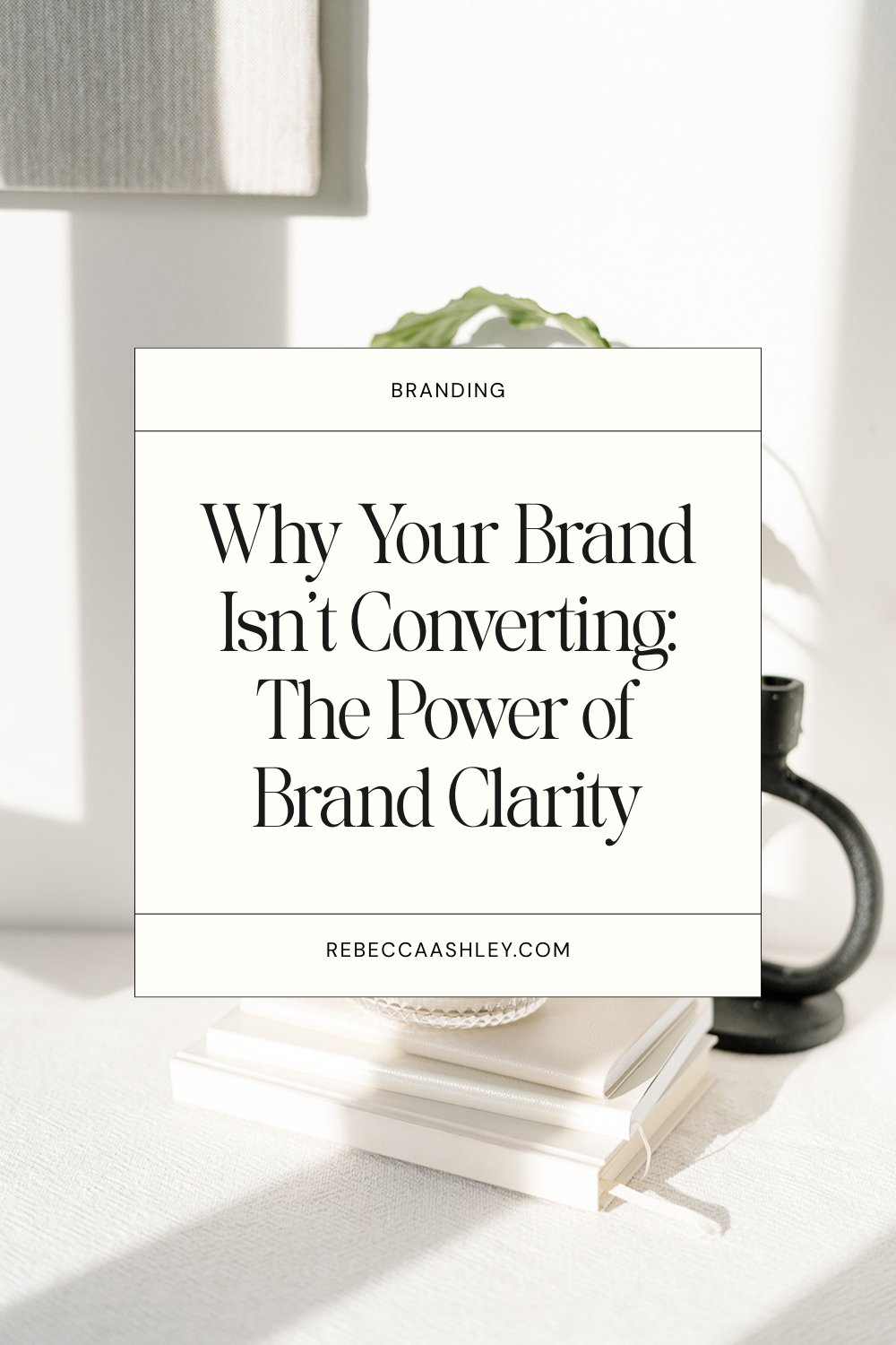 Why your brand isn't converting: The power of brand clarity. Rebeccaashley.com