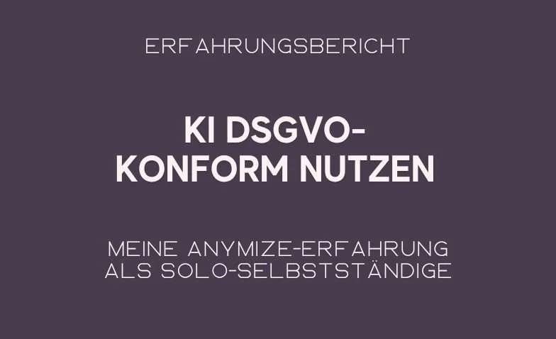 KI DSGVO-konform nutzen: Meine Anymize-Erfahrung als Solo-Selbstständige&nbsp;
