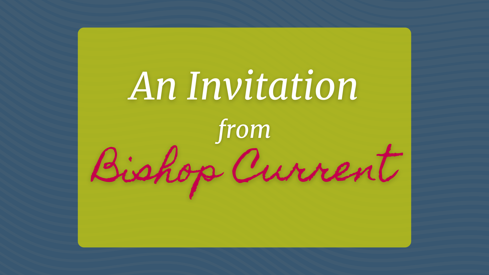 An Invitation from Bishop Current