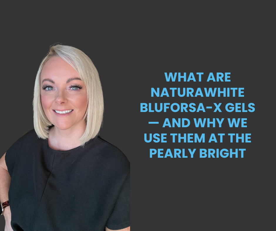 What Are Naturawhite BluForsa-X Gels — And Why We Use Them at The Pearly Bright