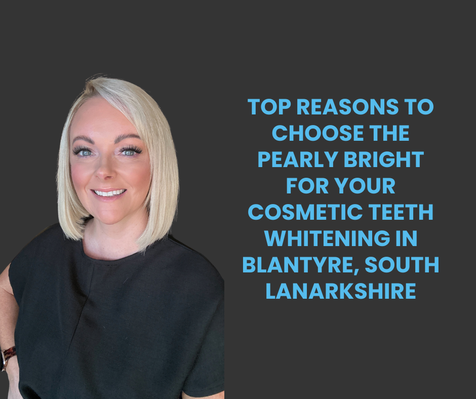 Top Reasons to Choose the pearly bright for your Cosmetic Teeth Whitening in blantyre, South Lanarkshire