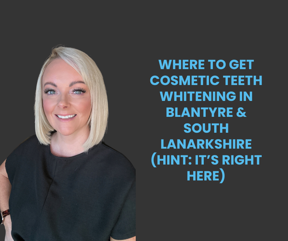 Where to Get Cosmetic Teeth Whitening in Blantyre &amp; South Lanarkshire (Hint: It’s Right Here)