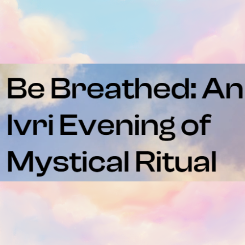 Be Breathed: An Ivri Evening of Mystical Ritual