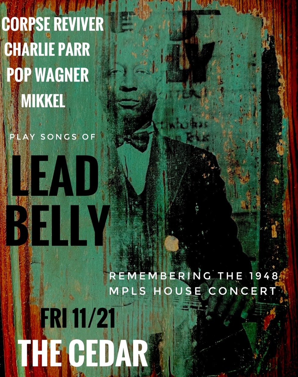 The Cedar Presents
Corpse Reviver, Charlie Parr, Pop Wagner, Mikkel Bee
Play Songs of Lead Belly
Friday, November 21, 2025 / Doors: 7:00 PM / Show: 8
:00 PM
All Ages
Seated

🎟️ Tickets on sale now! Head to our Linktree!