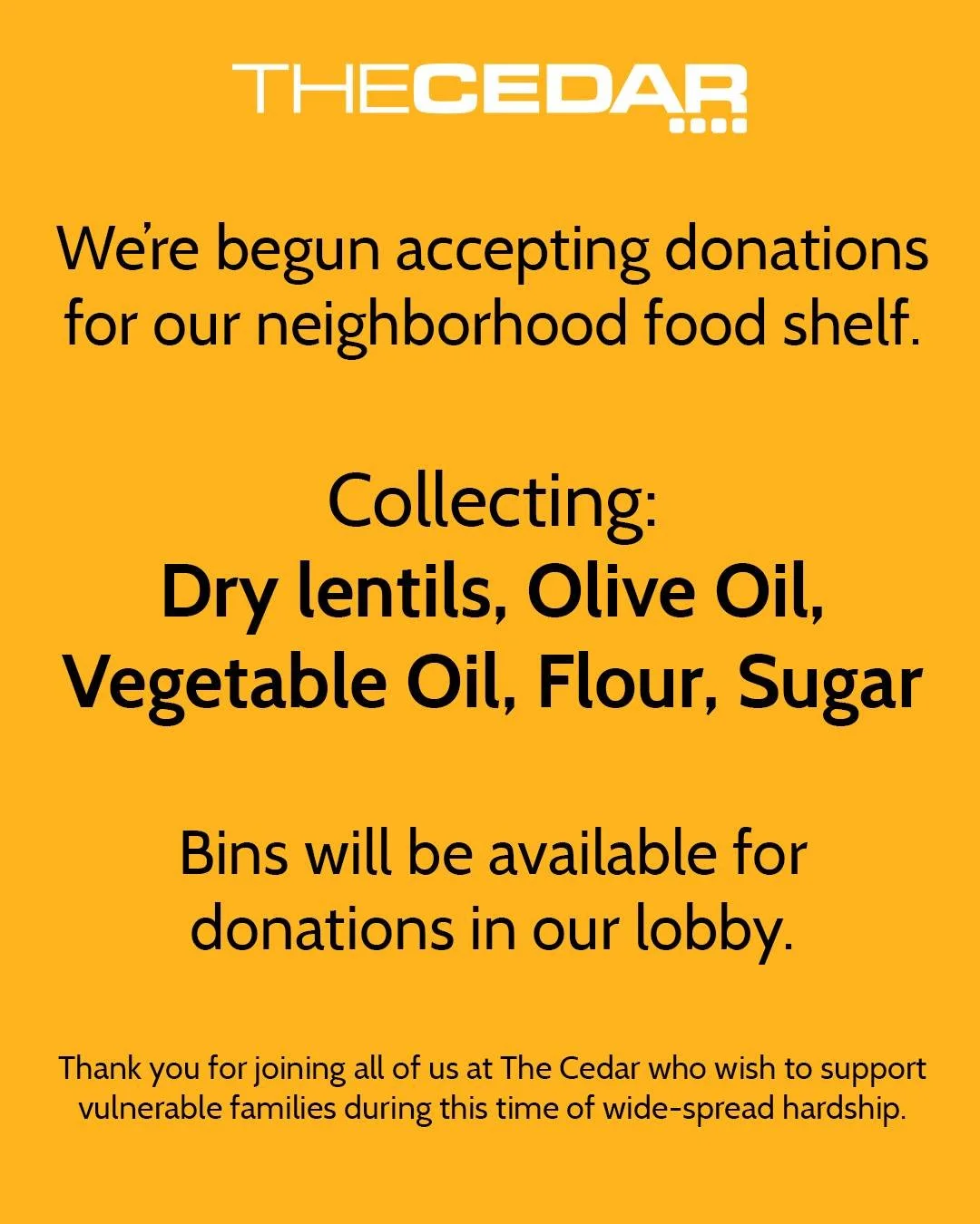 For the month of November, The Cedar will be accepting donations for our neighborhood food shelf:

https://pillsburyunited.org/programs/food-distribution/

We will be collecting the five most requested items by participating families: 

Dry lentils, 