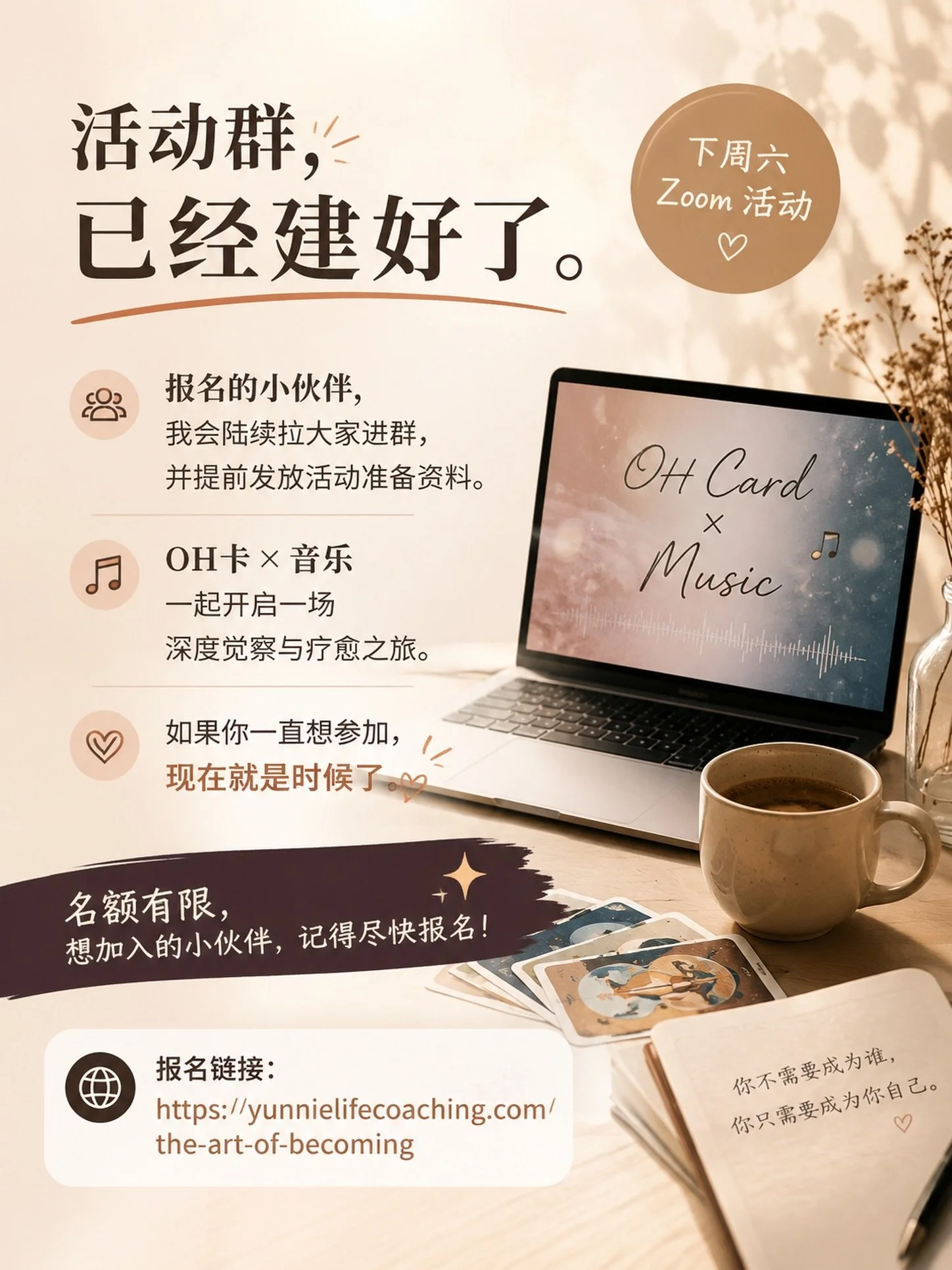 活动群，已经建好了。

这场下周六的 OH卡 &times; 音乐 Zoom 活动，
是我花了几个月时间，
反复推翻、重新设计的代表作。

40 多页内容，
融合了我这些年在心理学、易经、OH卡、教练引导，以及修行实践的经验。

不是一场讲座。

而是一场，
让你重新听见自己声音的体验。

报名的小伙伴，
我会陆续拉大家进活动群，并提前发放准备资料。

如果你一直想参加，
现在就是时候了。

名额有限。

🔗 Link in Bio @yunnielifecoaching 

#线上活动 #o