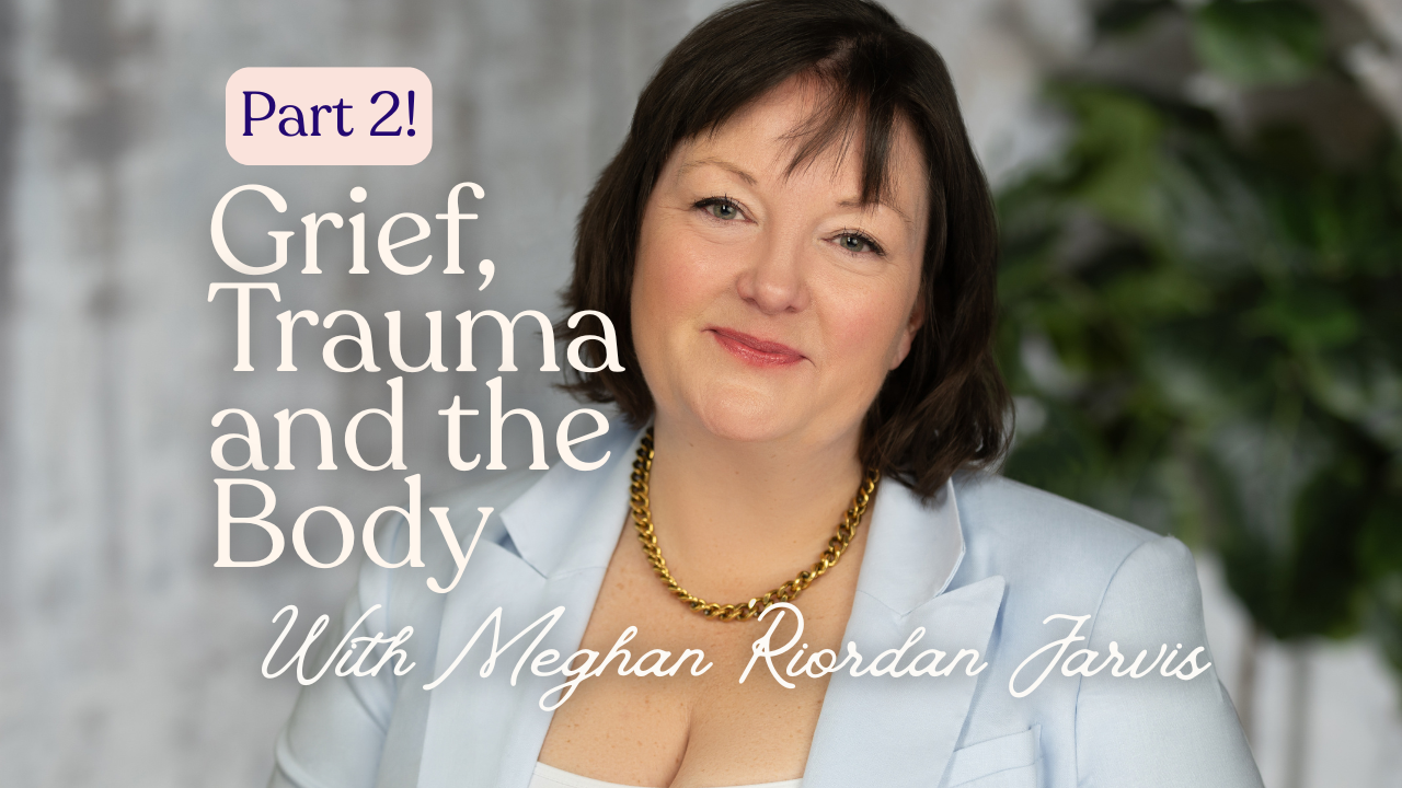 Grief, trauma and the body with Meghan riordan jarvis (part 2!)