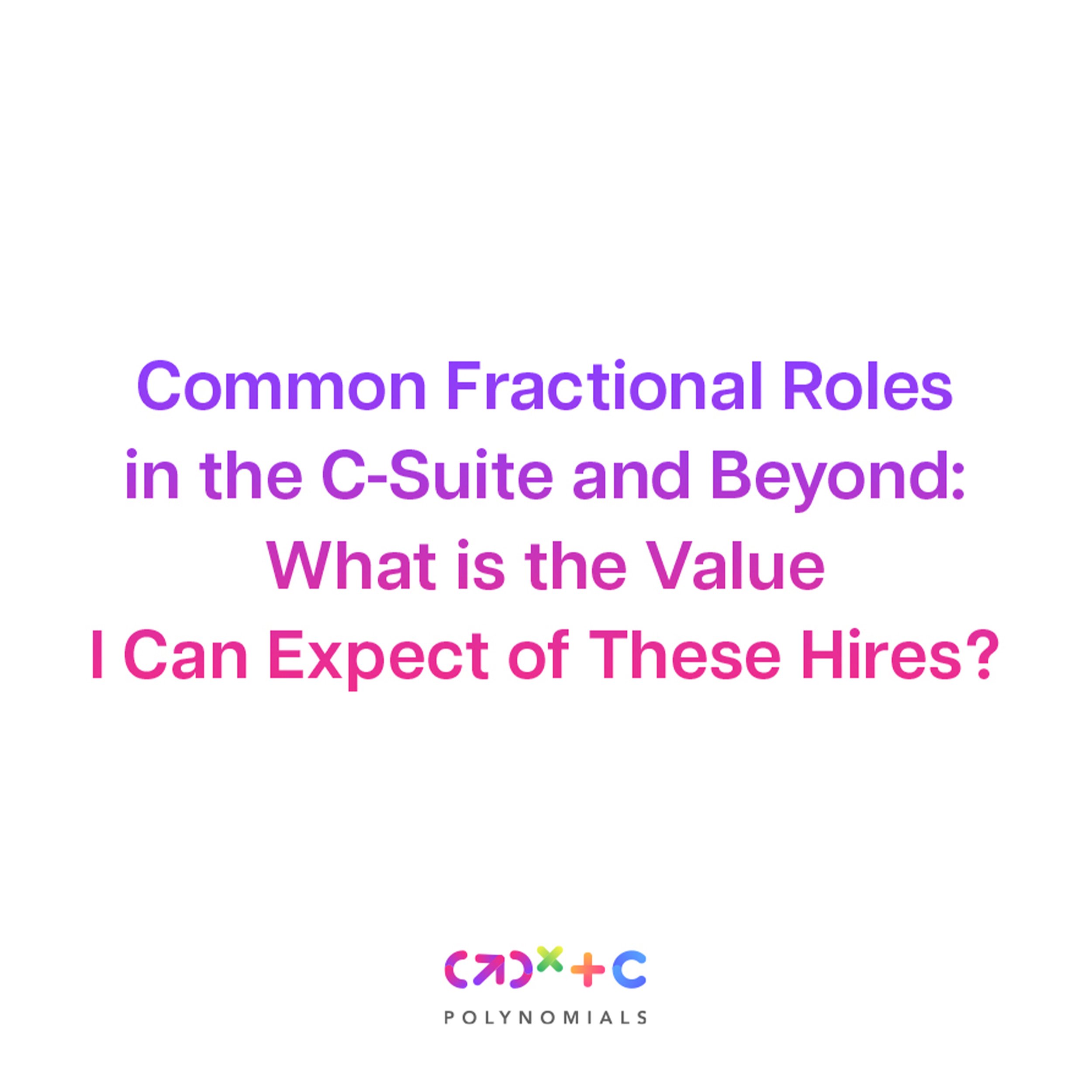 Common Fractional Roles in the C-Suite and Beyond: What is the Value I Can Expect of These Hires?