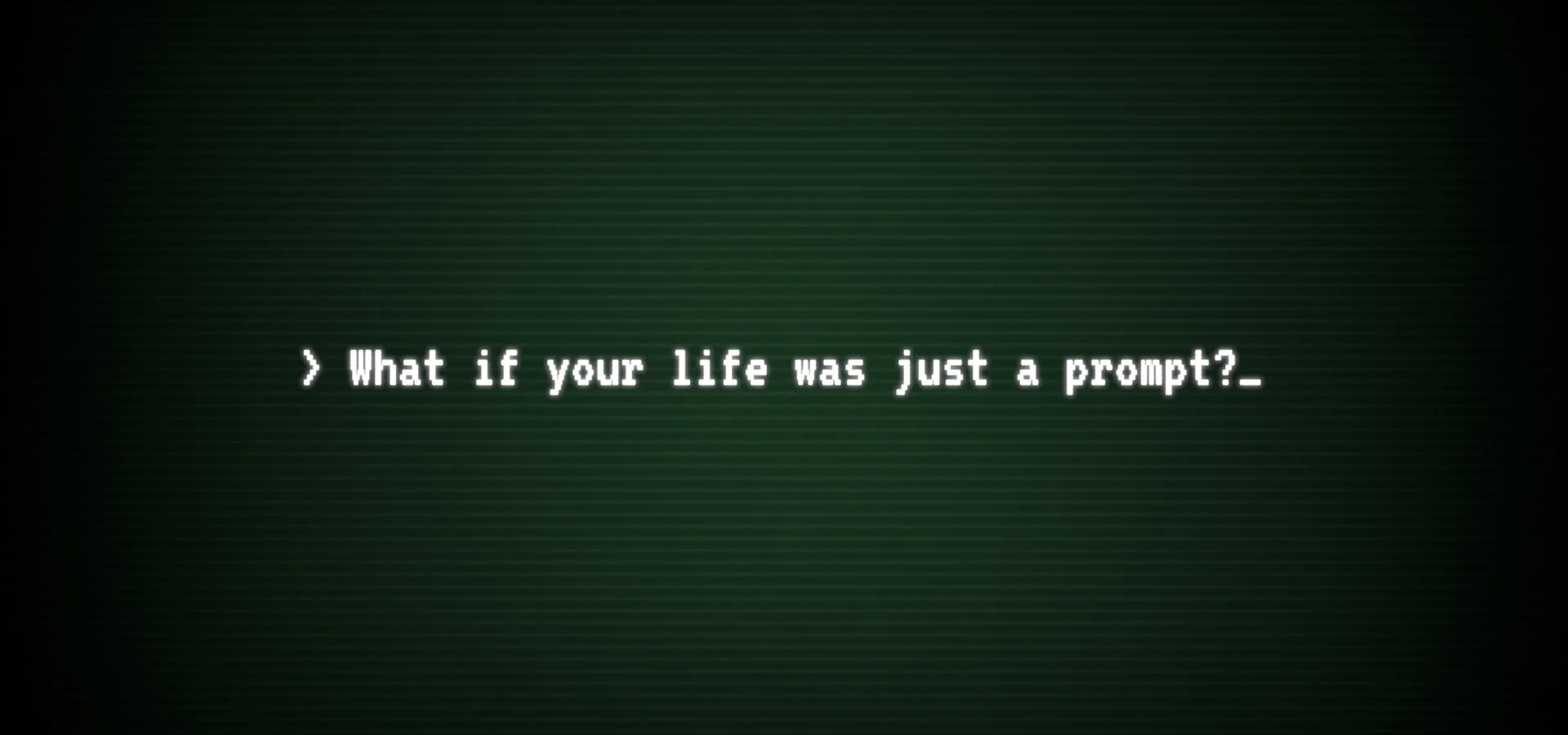 Green-tinted screen with glitchy white text reading “What if your life was just a prompt?”