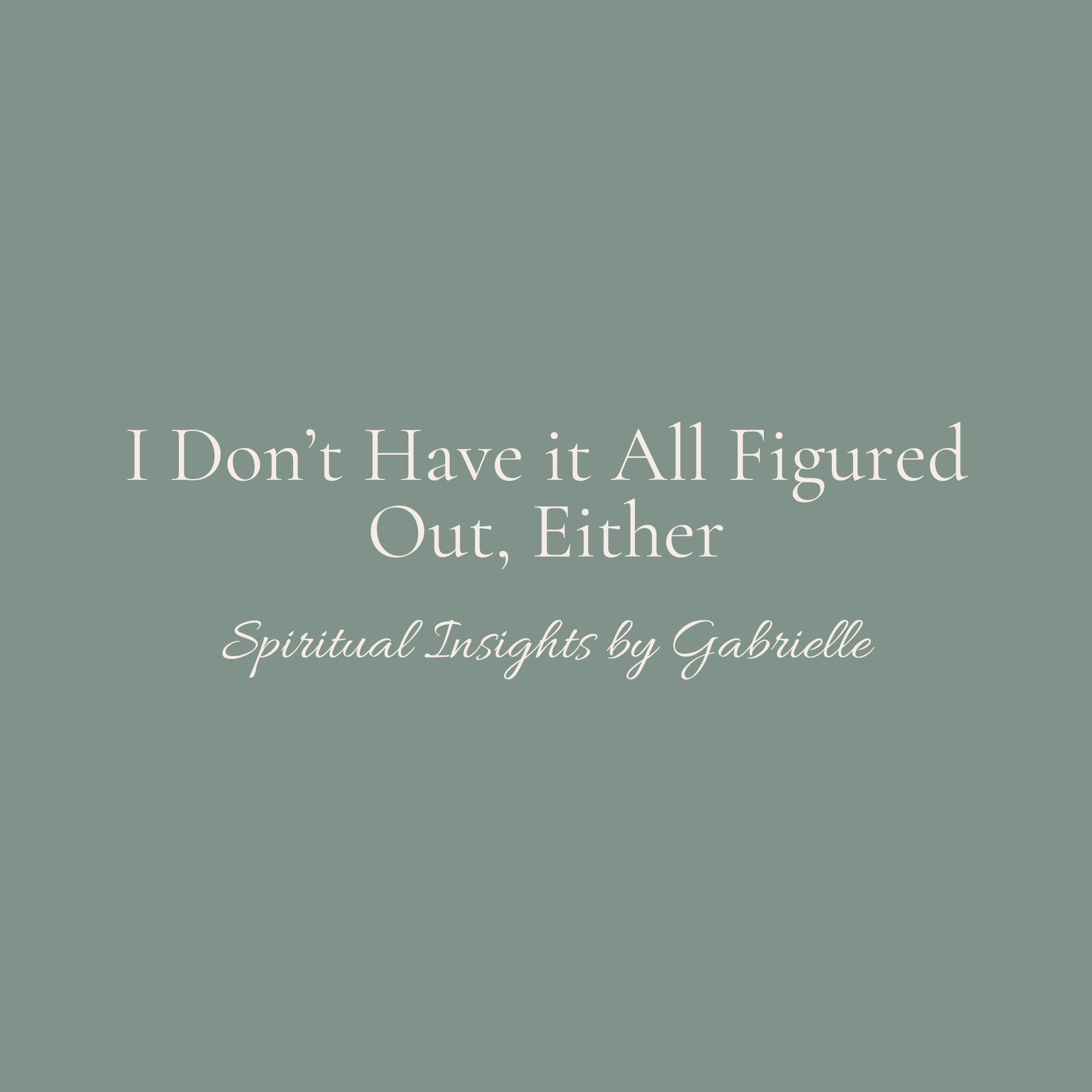 I Don’t Have it All Figured Out, Either