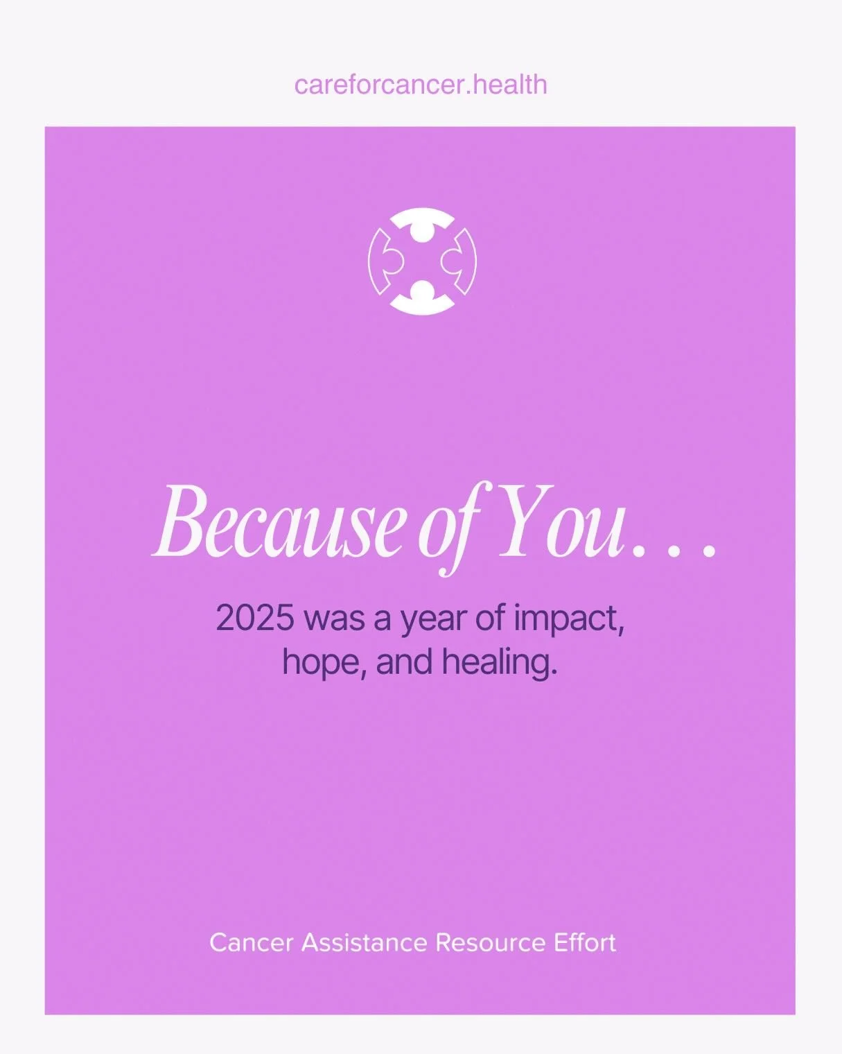 Cancer Assistance Resource Effort - CARE | 2025 Year End Thank You | Because of you, 2025 was a year of impact, hope and healing | It&rsquo;s more than just treatment | The work continues | Make a year-end gift by December 31st | Help Us Do Even More