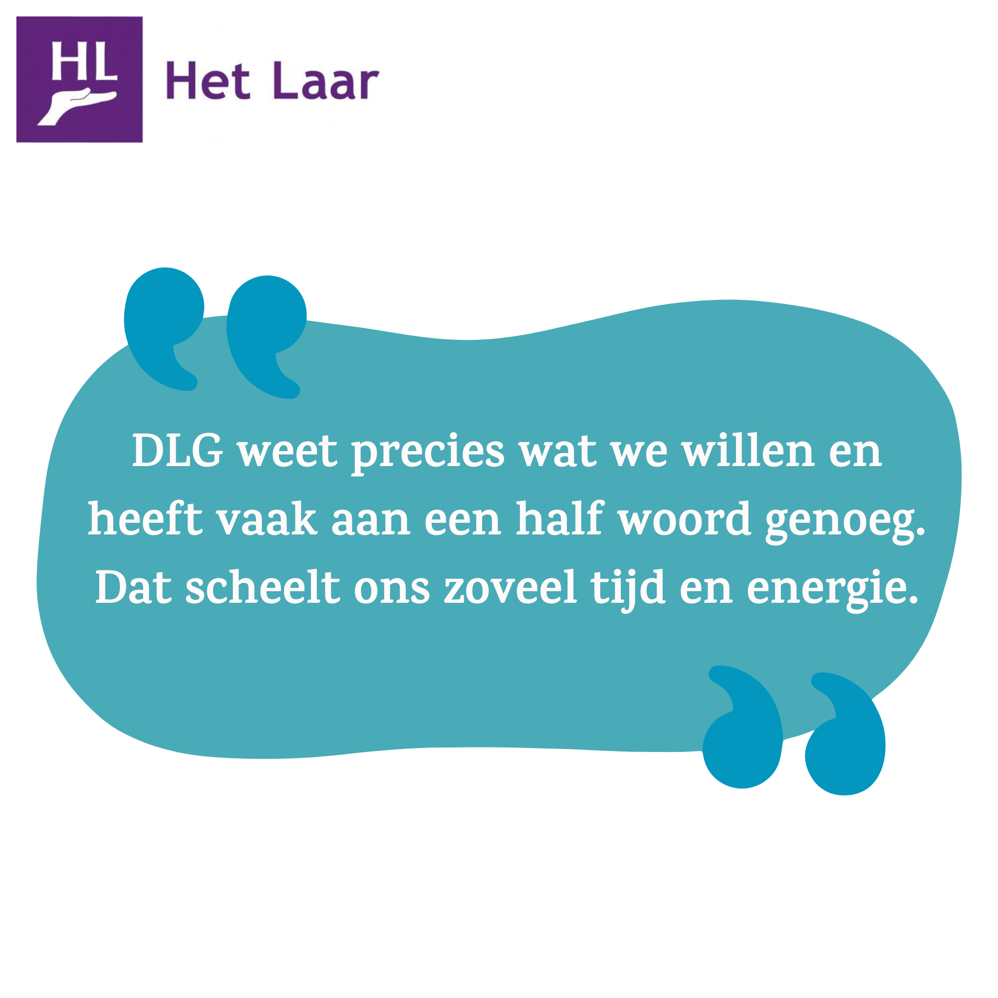 Quote  van Het Laar "DLG weet precies wat we willen en heeft vaak aan een half woord genoeg. Dat scheelt ons zoveel tijd en energie."