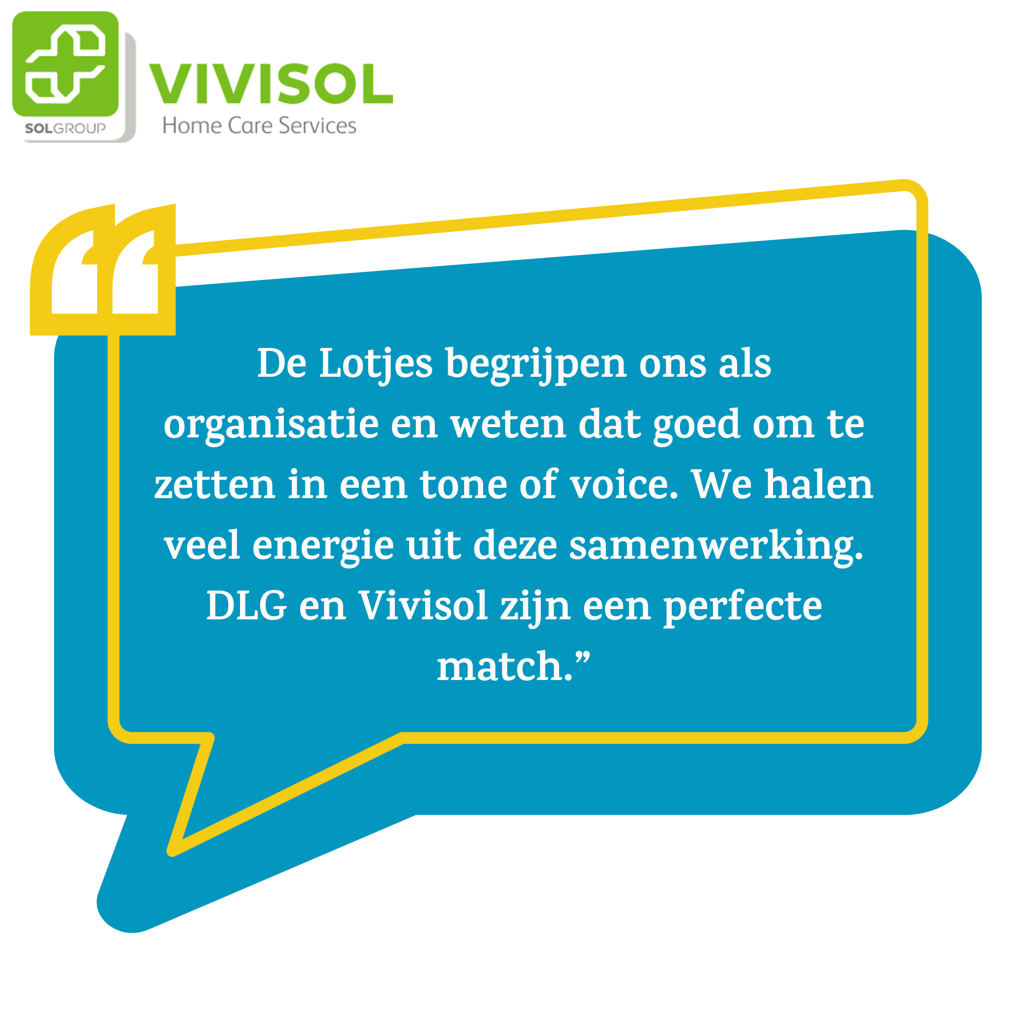 Quote van Vivisol 'De Lotjes begrijpen ons als organisatie en weten dat goed om te zetten in een tone of voice. We halen veel energie uit deze samenwerking. DLG en Vvisol zijn een perfecte match.'