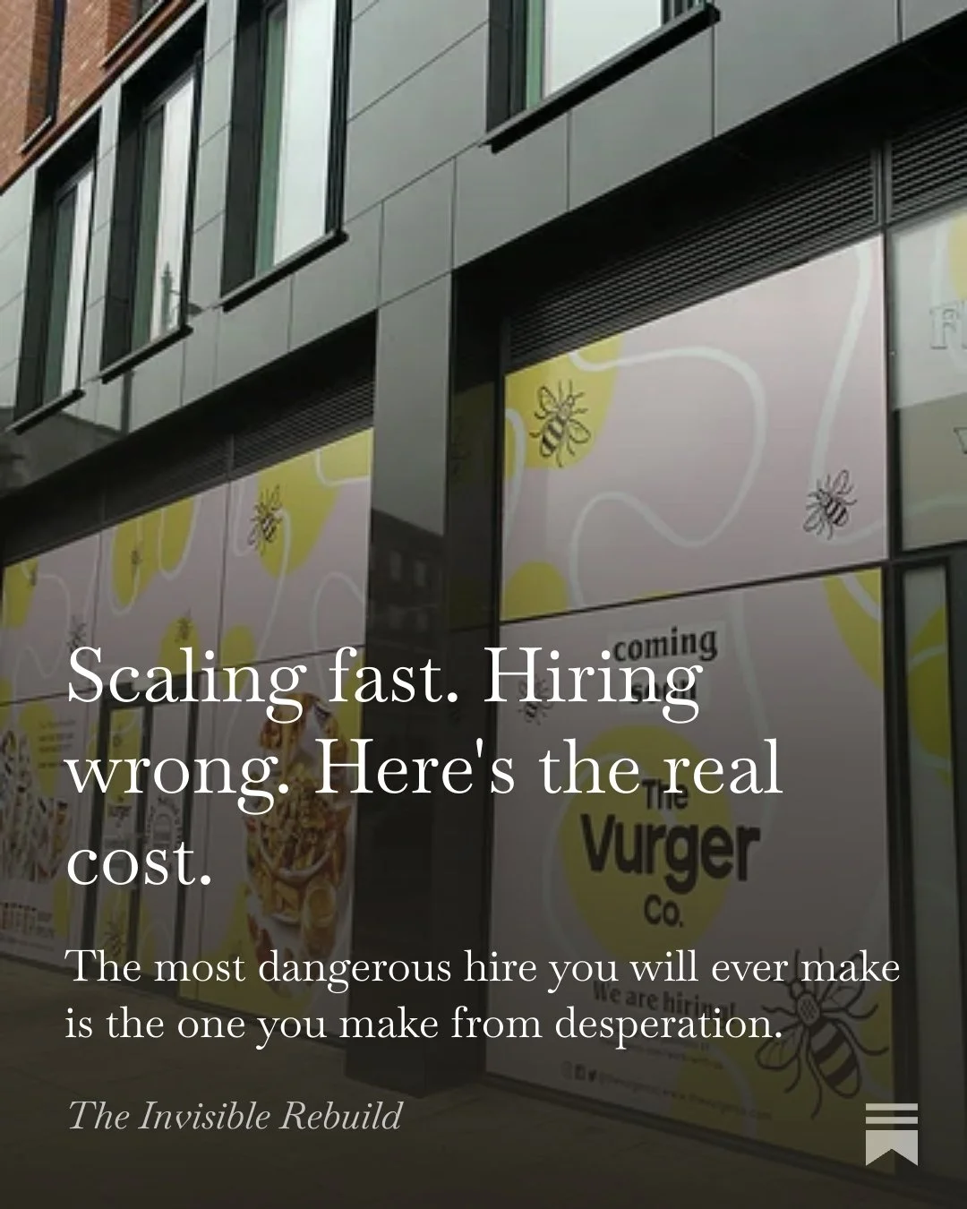 A storefront with large windows and yellow and black signage for "The Vurger Co." with bee graphics and a poster of a burger. Overlaid text reads: "Scaling fast. Hiring wrong. Here's the real cost. The most dangerous hire you will ever make is the one you make from desperation." — The Invisible Rebuild.