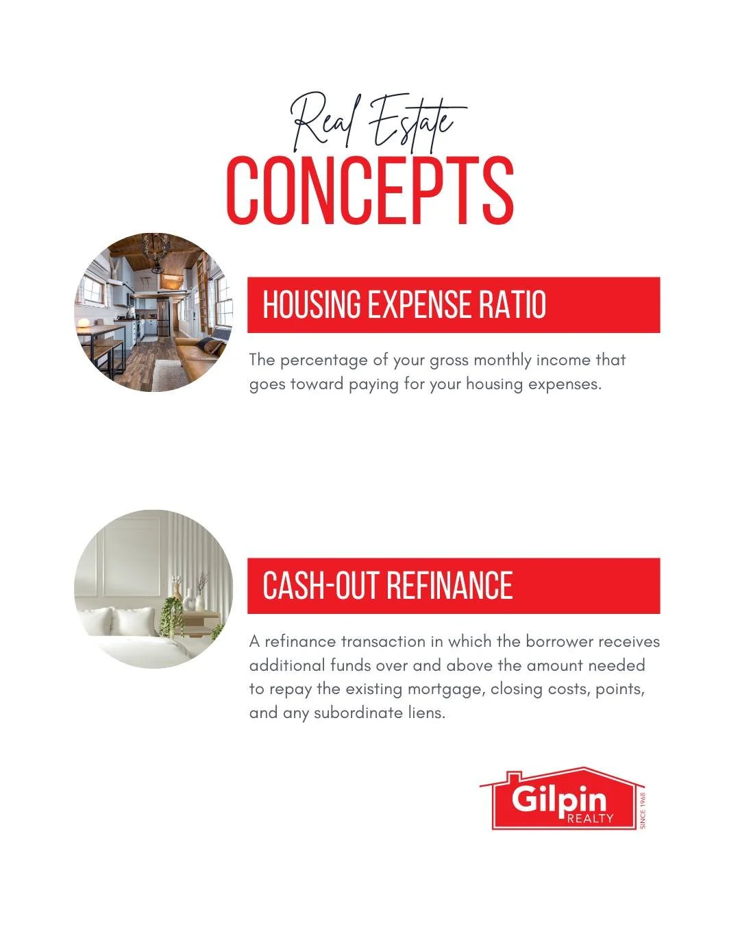 Real Estate Concepts

HOUSING EXPENSE RATIO 
The percentage of your gross monthly income that goes toward paying for your housing expenses. 

CASH-OUT REFINANCE 
A refinance transaction in which the borrower receives additional funds over and above t