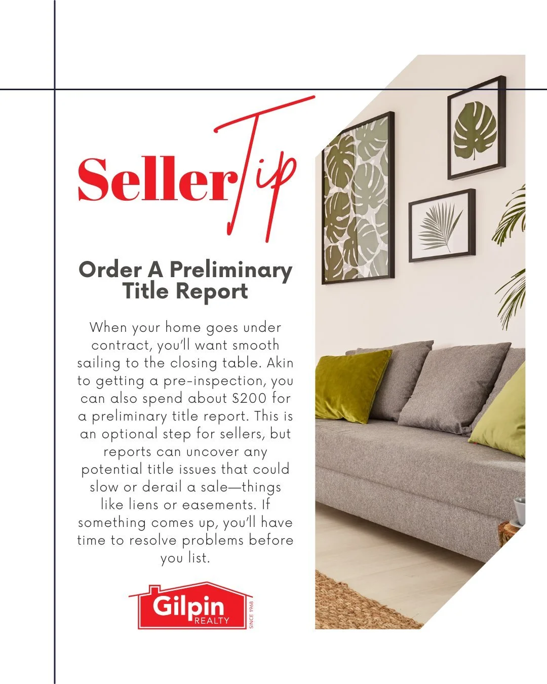 Seller Tip - November

Order A Preliminary Title Report 
When your home goes under contract, you&rsquo;ll want smooth sailing to the closing table. Akin to getting a pre-inspection, you can also spend about $200 for a preliminary title report. This i