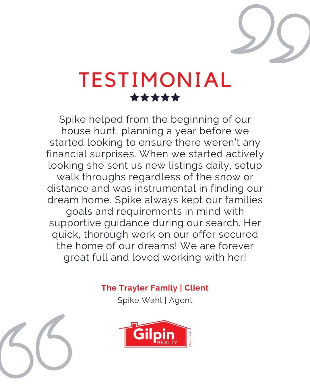 "Spike helped from the beginning of our house hunt, planning a year before we started looking to ensure there weren&rsquo;t any financial surprises. When we started actively looking she sent us new listings daily, setup walk throughs regardless 