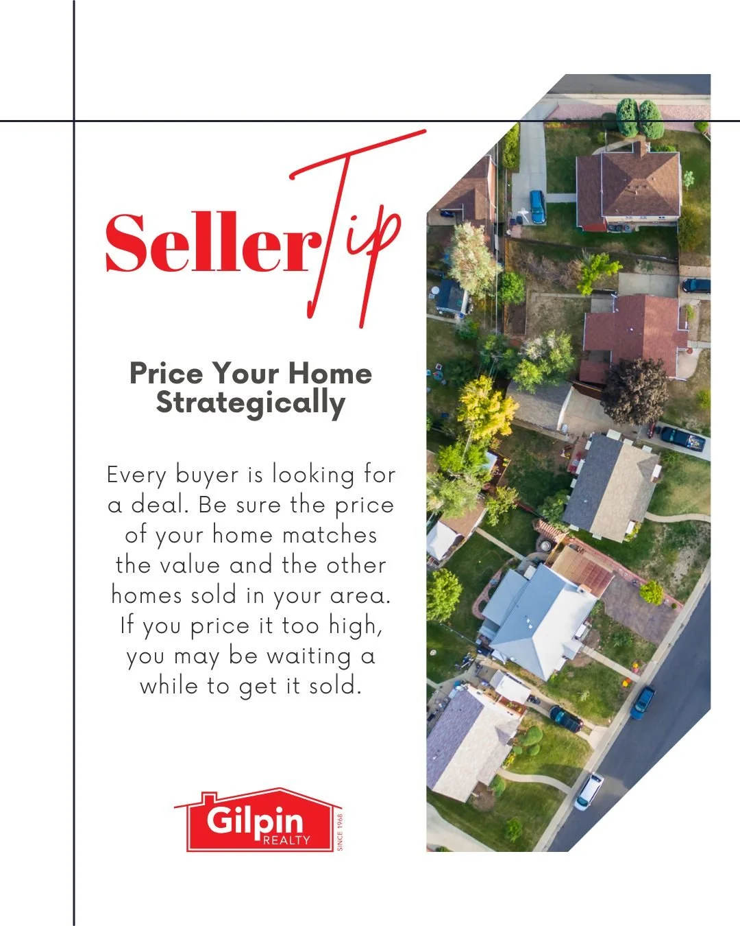 Seller Tip - December

Price Your Home Strategically 
Every buyer is looking for a deal. Be sure the price of your home matches the value and the other homes sold in your area. If you price it too high, you may be waiting a while to get it sold. 

#G