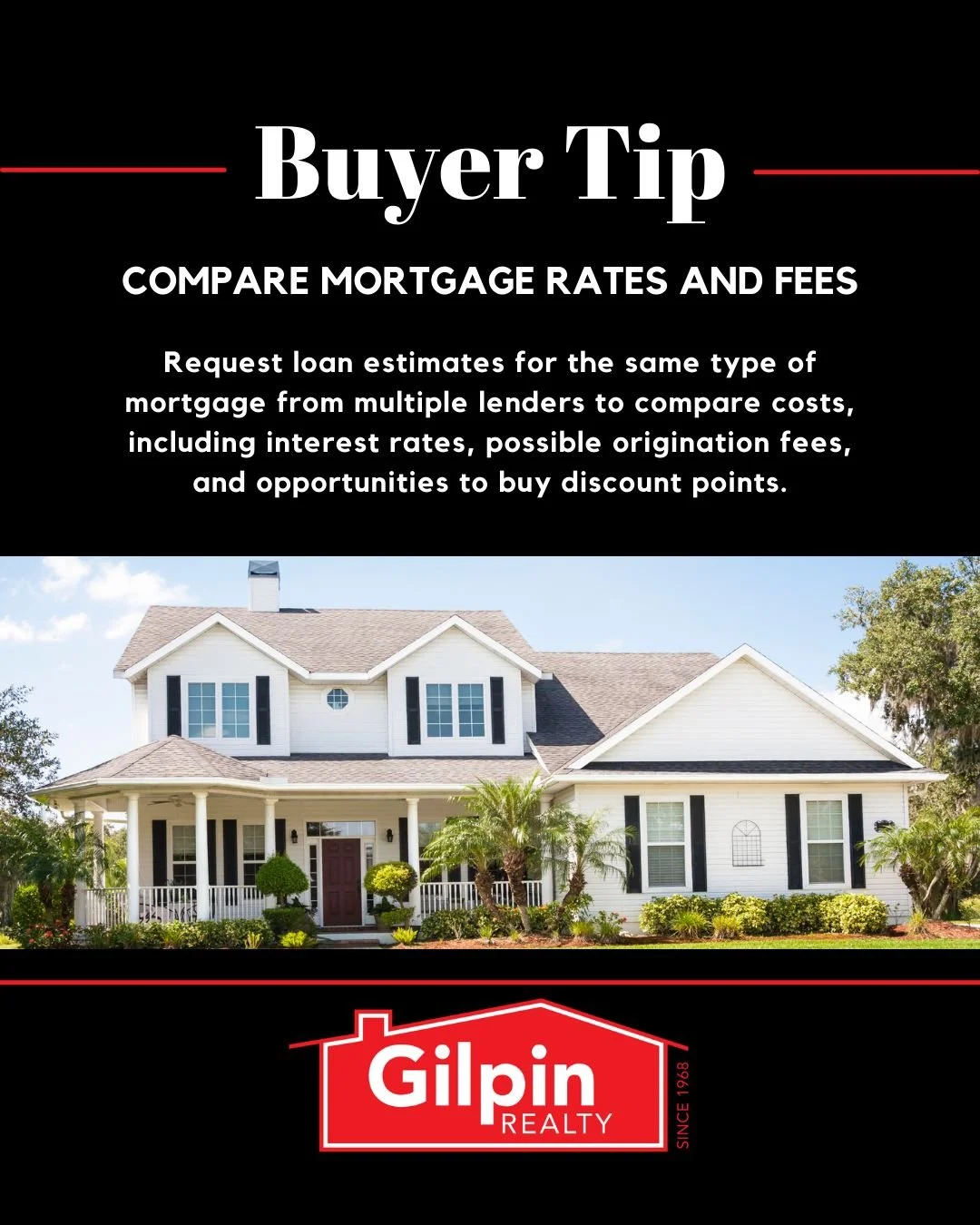 Buyer Tip - March

COMPARE MORTGAGE RATES AND FEES 
Request loan estimates for the same type of mortgage from multiple lenders to compare costs, including interest rates, possible origination fees, and opportunities to buy discount points. 

#GilpinR