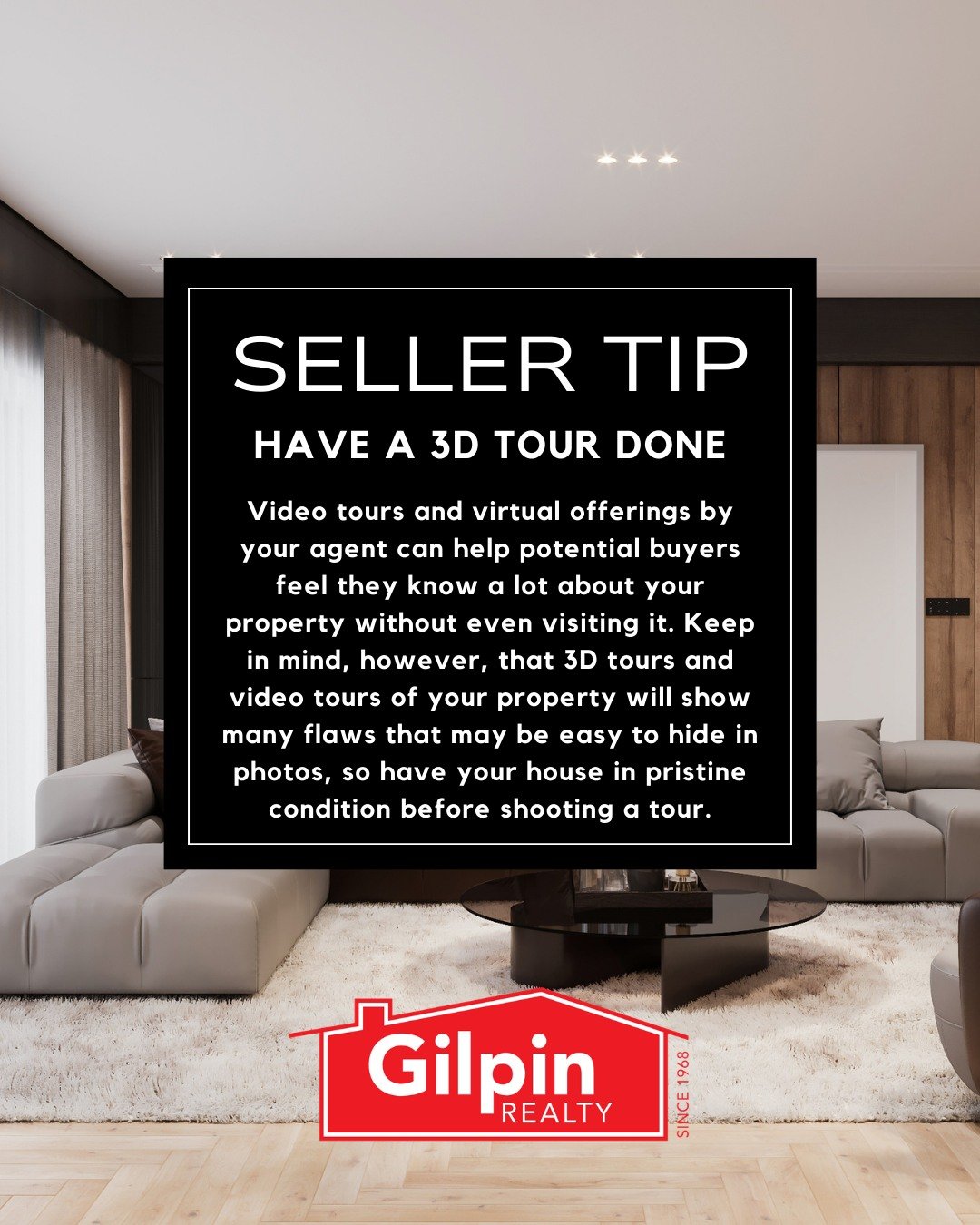 Seller Tip - March

HAVE A 3D TOUR DONE 
Video tours and virtual offerings by your agent can help potential buyers feel they know a lot about your property without even visiting it. Keep in mind, however, that 3D tours and video tours of your propert
