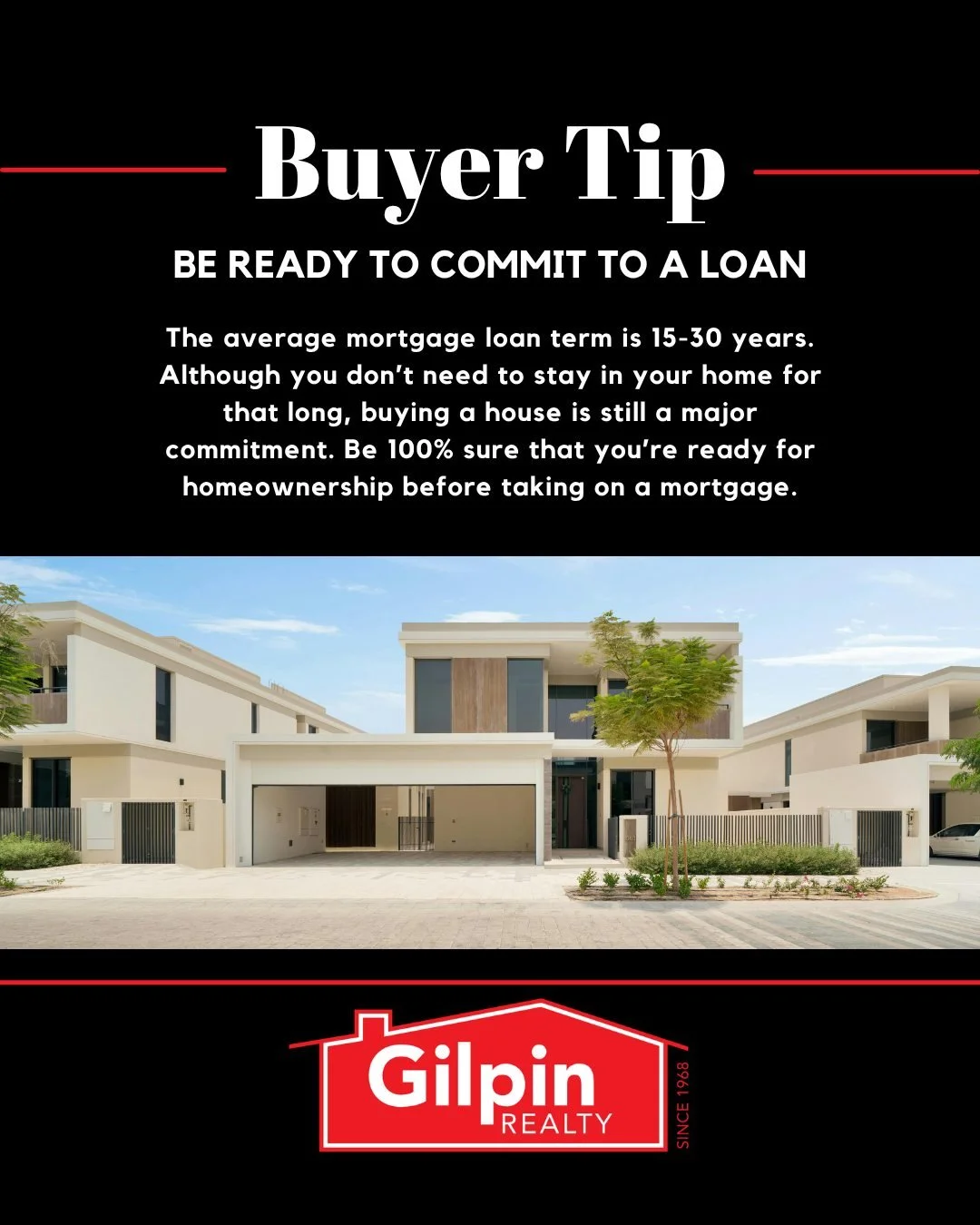 Buyer Tip - June

BE READY TO COMMIT TO A LOAN 
The average mortgage loan term is 15-30 years. Although you don&rsquo;t need to stay in your home for that long, buying a house is still a major commitment. Be 100% sure that you&rsquo;re ready for home