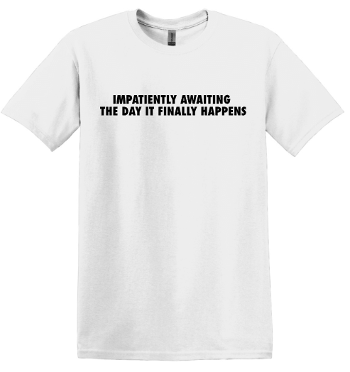 The Day It Finally Happens T-Shirt