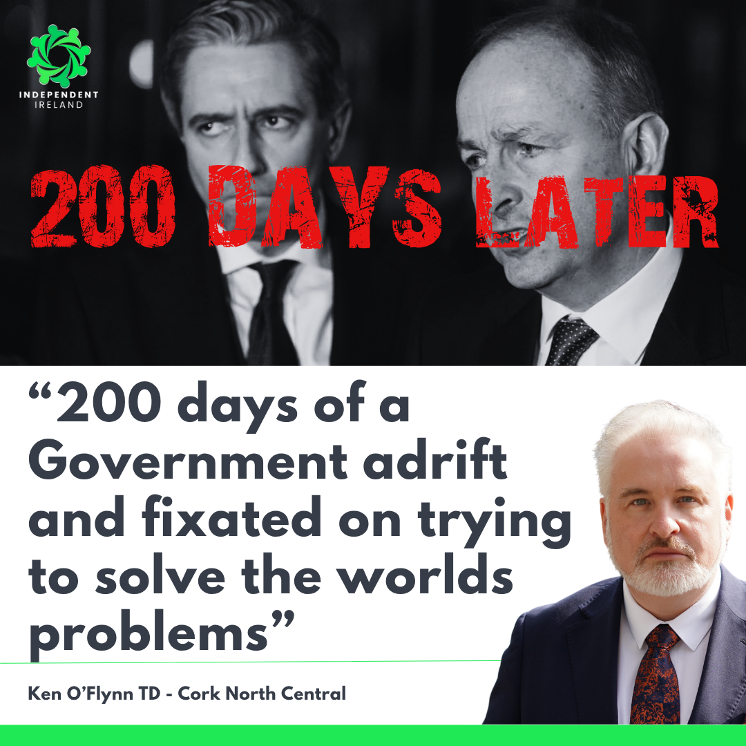 O’Flynn: “200 days of a Government adrift – Fixated on trying to solve the world's problems as multiple crises continue to mount at home”