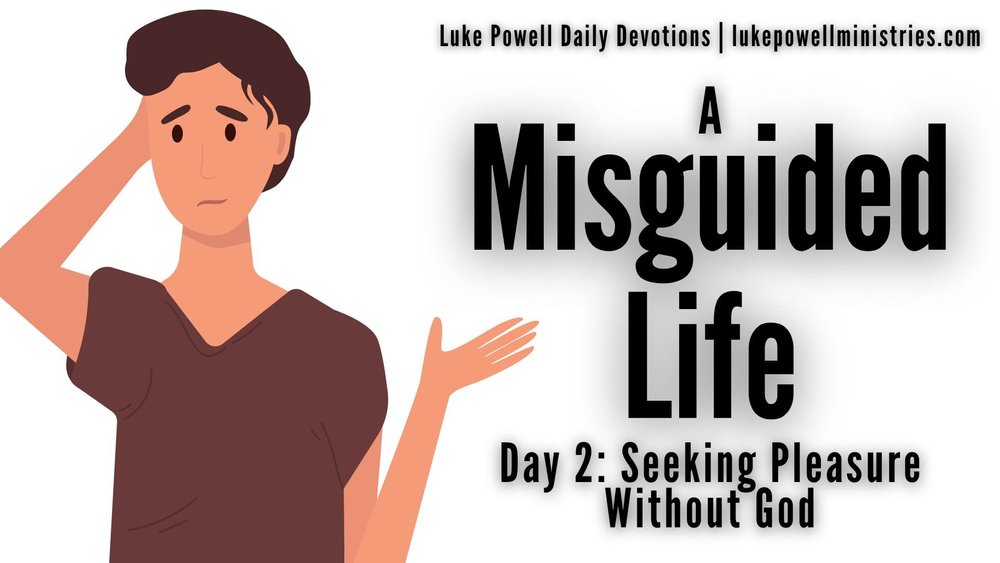 Seeking Pleasure Without God - A Misguided Life — Luke Powell Ministries