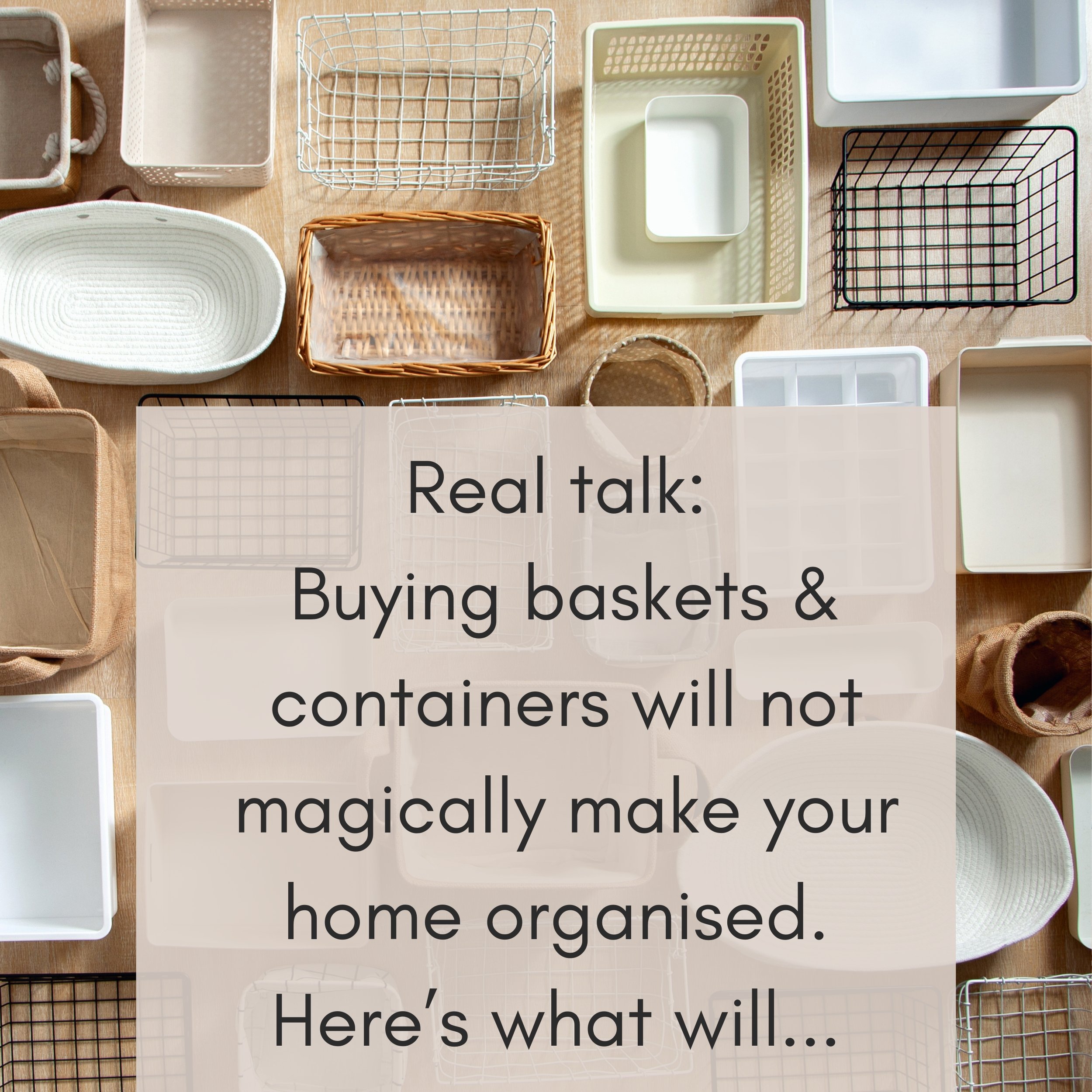Real talk: Buying baskets & containers will not magically make your home organised